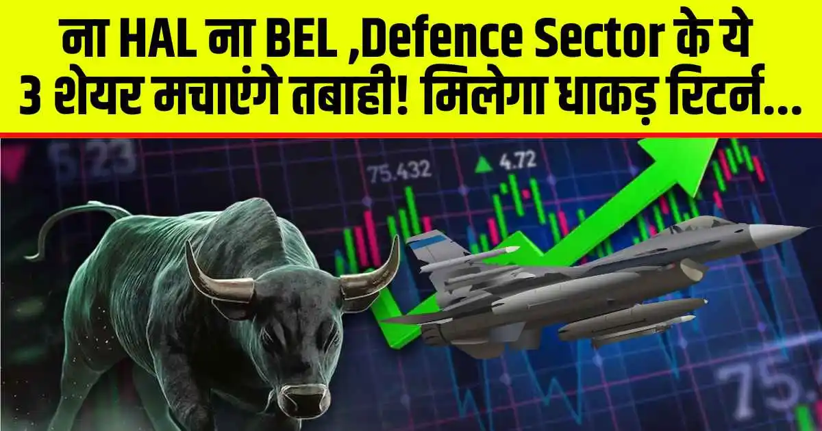 ना HAL ना BEL ,Defence Sector के ये 3 शेयर मचाएंगे तबाही! मिलेगा धाकड़ रिटर्न...