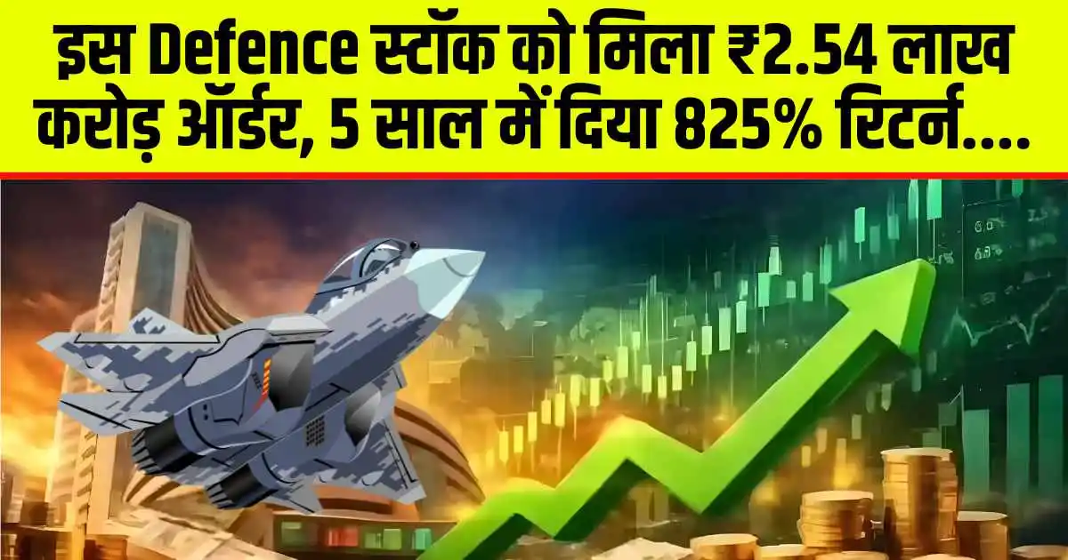 इस Defence स्टॉक को मिला ₹2.54 लाख करोड़ ऑर्डर, 5 साल में दिया 825% रिटर्न....