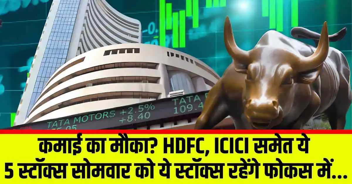 Stocks to Watch : कमाई का मौका? HDFC, ICICI समेत ये 5 स्टॉक्स सोमवार को ये स्टॉक्स रहेंगे फोकस में...