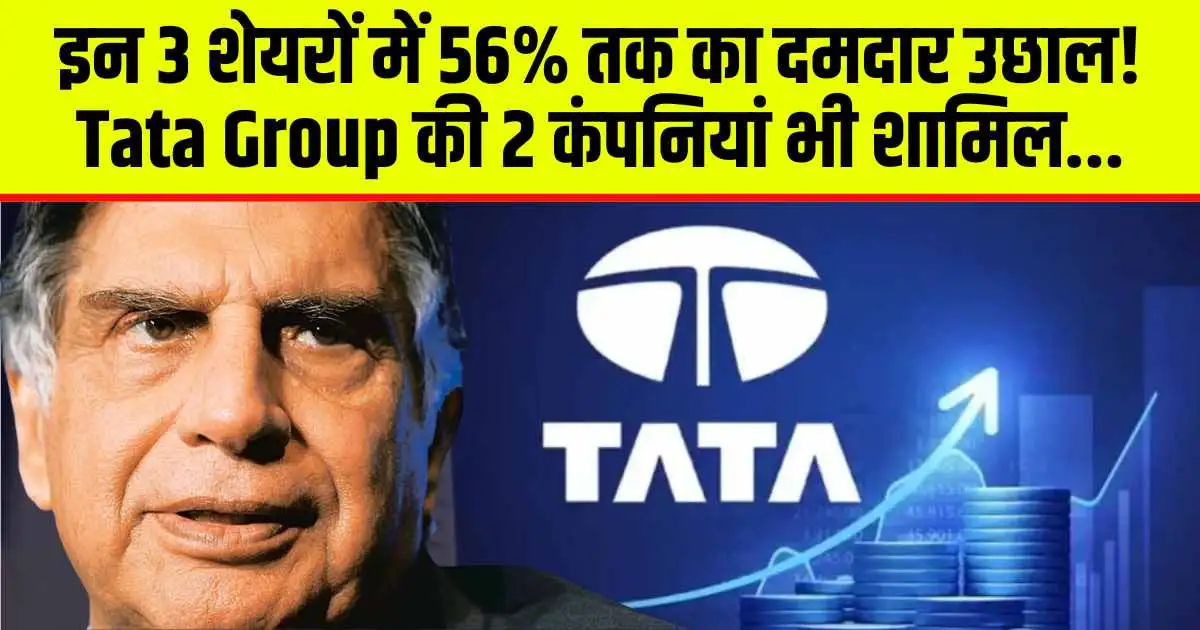 इन 3 शेयरों में 56% तक का दमदार उछाल! Tata Group की 2 कंपनियां भी शामिल...