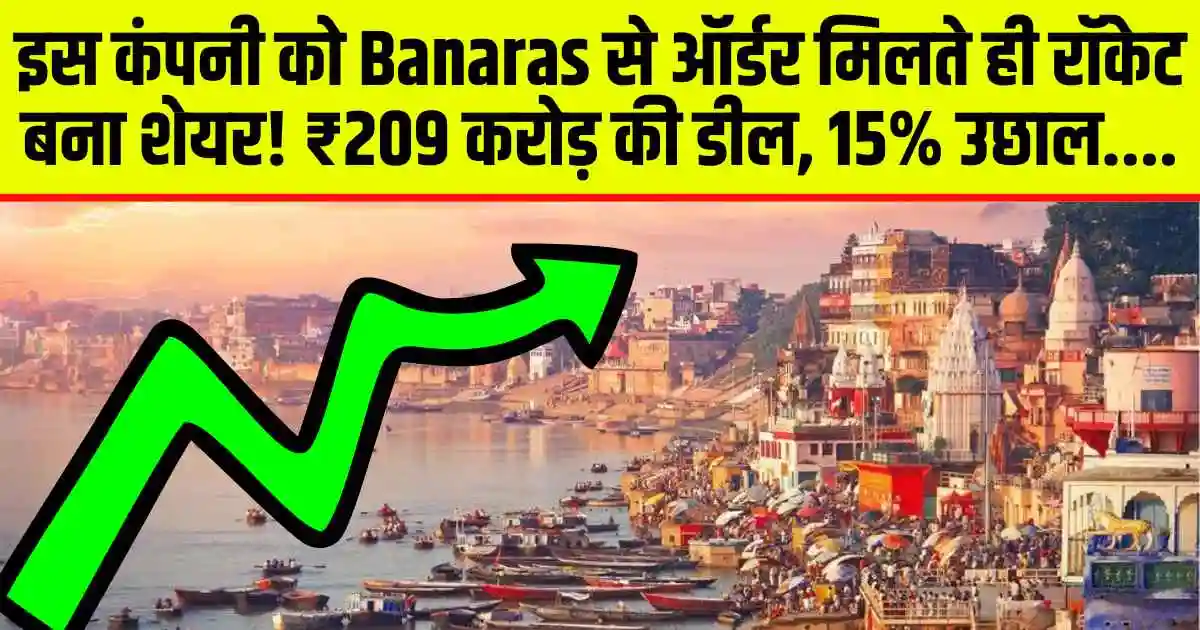 इस कंपनी को Banaras से ऑर्डर मिलते ही रॉकेट बना शेयर! ₹209 करोड़ की डील, 15% उछाल....