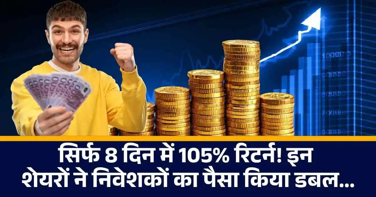 Multibagger Stocks : सिर्फ 8 दिन में 105% रिटर्न! इन शेयरों ने निवेशकों का पैसा किया डबल.....