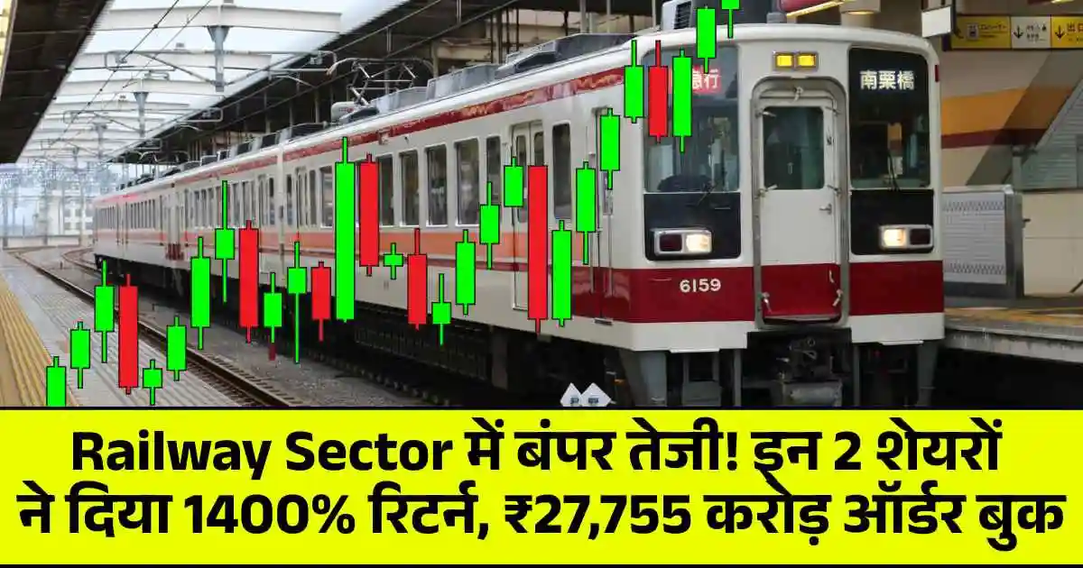 Railway Sector में बंपर तेजी! इन 2 शेयरों ने दिया 1400% रिटर्न, ₹27,755 करोड़ ऑर्डर बुक