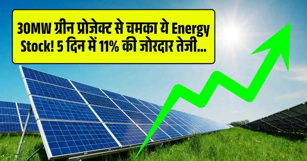 30MW ग्रीन प्रोजेक्ट से चमका ये Energy Stock! 5 दिन में 11% की जोरदार तेजी...