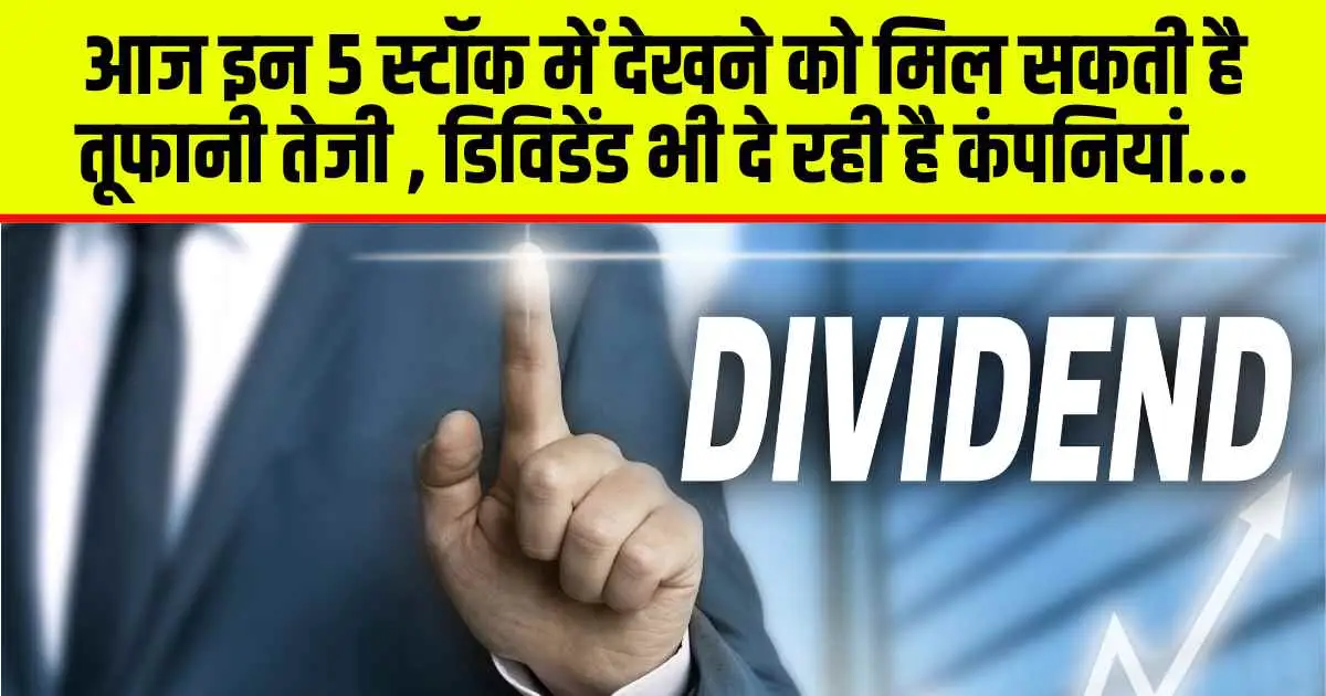 Stocks to Watch : आज इन 5 स्टॉक में देखने को मिल सकती है तूफानी तेजी , डिविडेंड भी दे रही है कंपनियां...