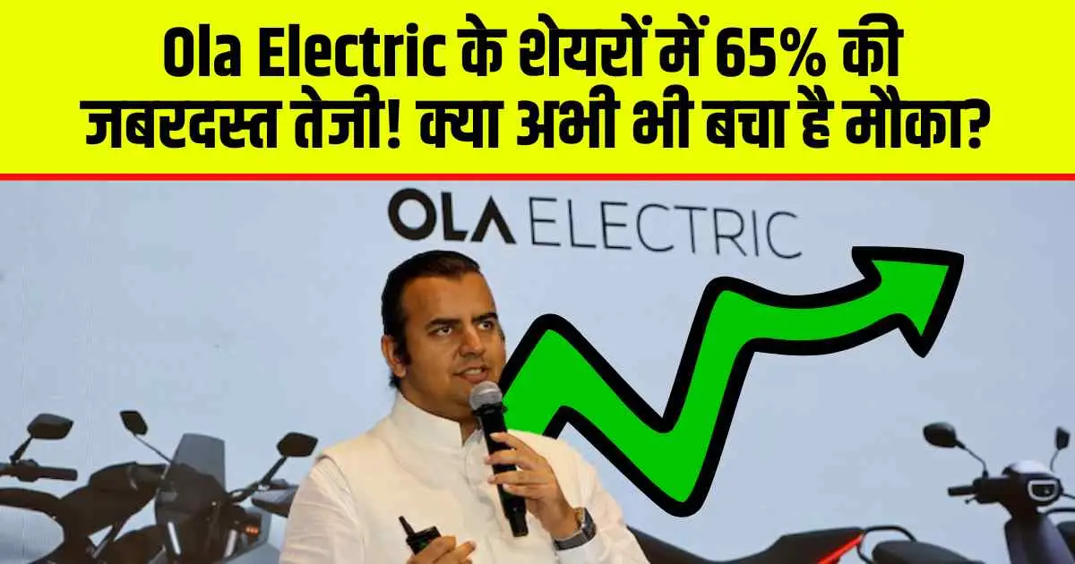 Ola Electric के शेयरों में 65% की जबरदस्त तेजी! क्या अभी भी बचा है मौका?